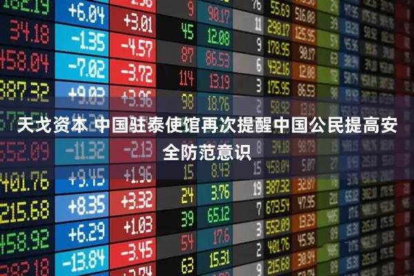 天戈资本 中国驻泰使馆再次提醒中国公民提高安全防范意识
